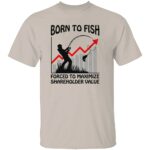 BORN-TO-FISH-FORCED-TO-MAXIMIZE-SHAREHOLDER-VALUE-SHIRT-Funny-Fishing-Corporate-Life-Tee-E28093-Work-Stress-Humor-Shirt-W.jpg