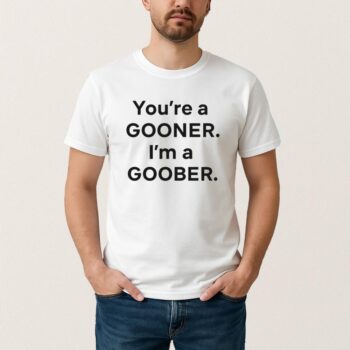 Funny Youre A Gooner Im A Goober T Shirt Gift For Fans 2025