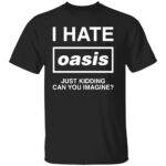 I-HATE-OASIS-SHIRT-Just-Kidding-Can-You-Imagine-Funny-Band-Tee-B.jpg