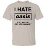 I-HATE-OASIS-SHIRT-Just-Kidding-Can-You-Imagine-Funny-Band-Tee-B.jpg