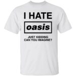 I-HATE-OASIS-SHIRT-Just-Kidding-Can-You-Imagine-Funny-Band-Tee-B.jpg