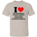 I-LOVE-TRANSFORMING-UNSTRUCTURED-DATA-INTO-ACTIONABLE-BUSINESS-INSIGHTS-SHIRT-Funny-Data-Analyst-Tee-W.jpg