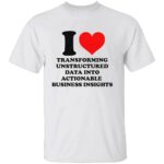 I-LOVE-TRANSFORMING-UNSTRUCTURED-DATA-INTO-ACTIONABLE-BUSINESS-INSIGHTS-SHIRT-Funny-Data-Analyst-Tee-W.jpg