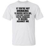 IF-YOURE-NOT-DRINKING-13-BEERS-WITH-ME-SHIRT-Funny-Beer-Drinking-Tee-E28093-Party-Bar-and-Tailgate-Humor-Apparel-B.jpg