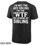 IM-NOT-THE-NICE-SIBLING-SHIRT-Funny-WTF-You-Looking-At-Sibling-Tee-E28093-Sarcastic-Brother-Sister-Gift-W.jpg