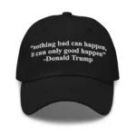 Nothing Bad Can Happen, It Can Only Good Happen Hat – Copy