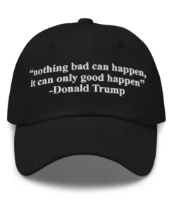 Nothing Bad Can Happen, It Can Only Good Happen Hat