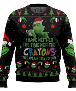 Grinch I Have Neither The Time Nor The Crayons To Explain This To You Ugly Christmas Sweater