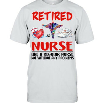 Retired Nurse Like A Regular Nurse Nursing T Shirt