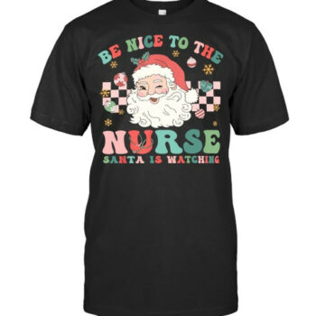 Nurse Christmas Shirt Be Nice To The Nurse Santa Is Watching T Shirt