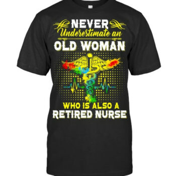 Never Underestimate An Old Woman Who Is Also A Retired Nurse T Shirt