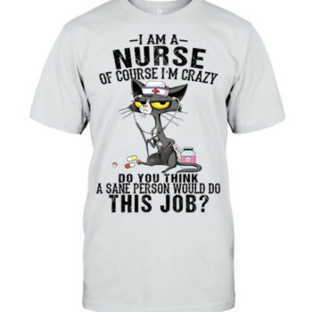 Cat I Am A Nurse Of Course Im Crazy Nursing T Shirt