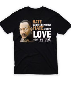 Martin Luther King Jr Hate Cannot Drive Out Hate T-Shirt
