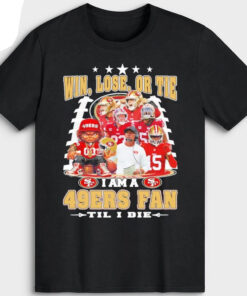 Win, Lose, Or Tie I Am A San Francisco 49ers Fan ’Til I Die T-Shirt