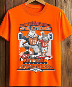 You’re Strong We’re Stronger Let’s Go Denver Broncos T-Shirt