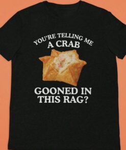 You're Telling Me A Crab Gooned in This Rag T-Shirt