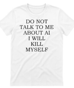 Unisex Do Not Talk to Me About AI Graphic Shirt for Technology Humor Fans