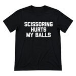 Unisex Scissoring Hurts My Balls Funny Saying Graphic Shirt for Humor Fans