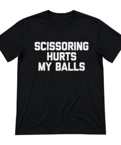 Unisex Scissoring Hurts My Balls Funny Saying Graphic Shirt for Humor Fans