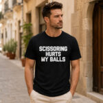 Unisex Scissoring Hurts My Balls Funny Saying Graphic Shirt for Humor Fans