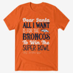 Dear Santa All I Want Is For The Broncos To Win The Super Bowl 2026 Shirt